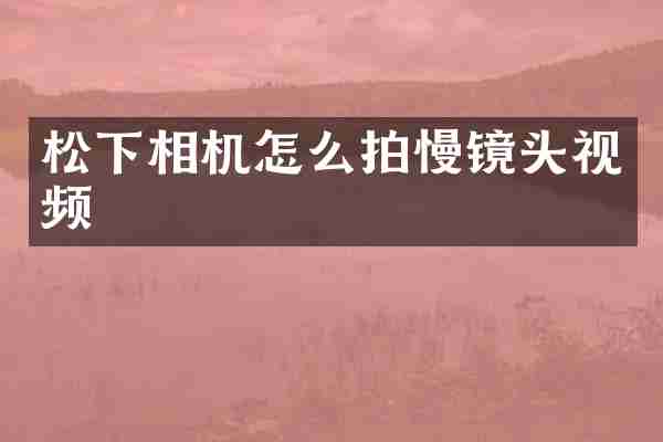 松下相机怎么拍慢镜头视频