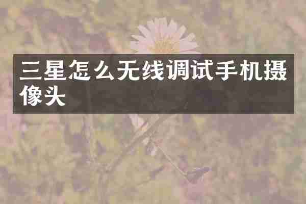 三星怎么无线调试手机摄像头