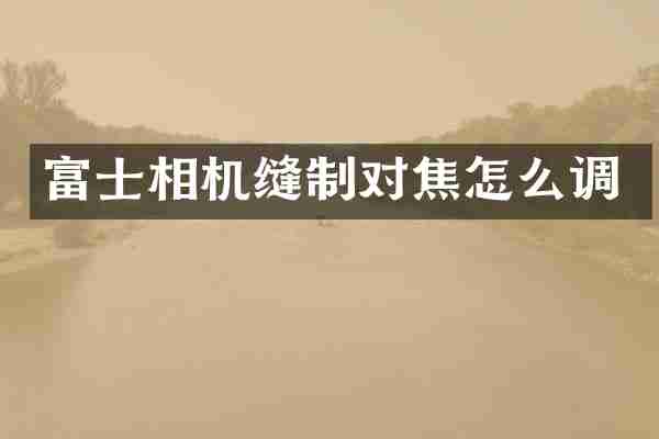 富士相机缝制对焦怎么调