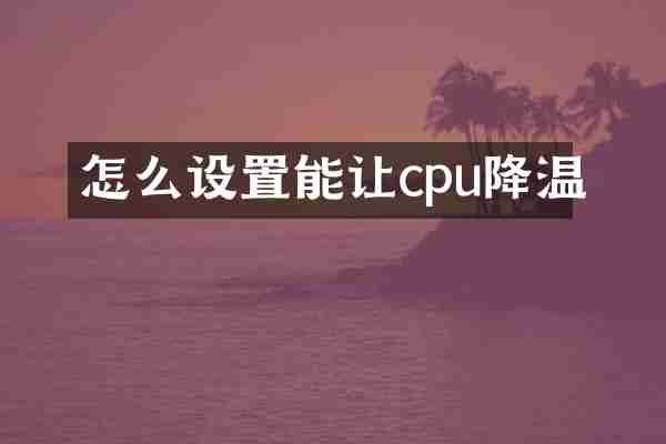 怎么设置能让cpu降温