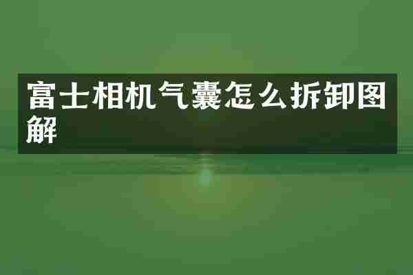 富士相机气囊怎么拆卸图解