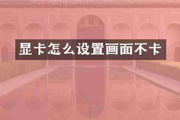 显卡怎么设置画面不卡
