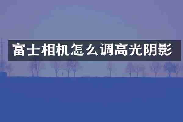 富士相机怎么调高光阴影