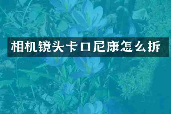 相机镜头卡口尼康怎么拆