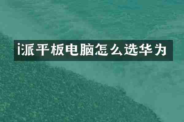 i派平板电脑怎么选华为