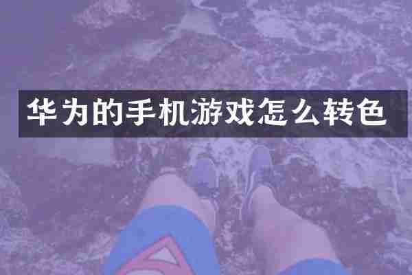华为的手机游戏怎么转色