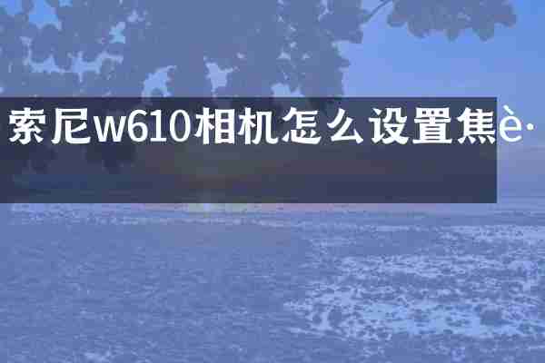 索尼w610相机怎么设置焦距