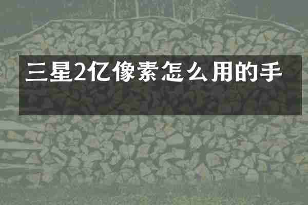 三星2亿像素怎么用的手机