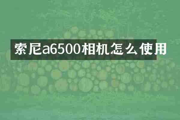 索尼a6500相机怎么使用