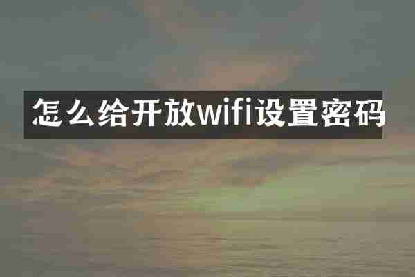 怎么给开放wifi设置密码