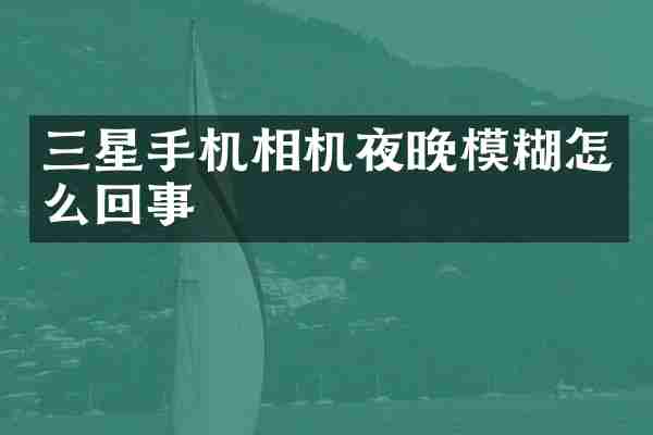 三星手机相机夜晚模糊怎么回事
