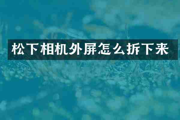 松下相机外屏怎么拆下来
