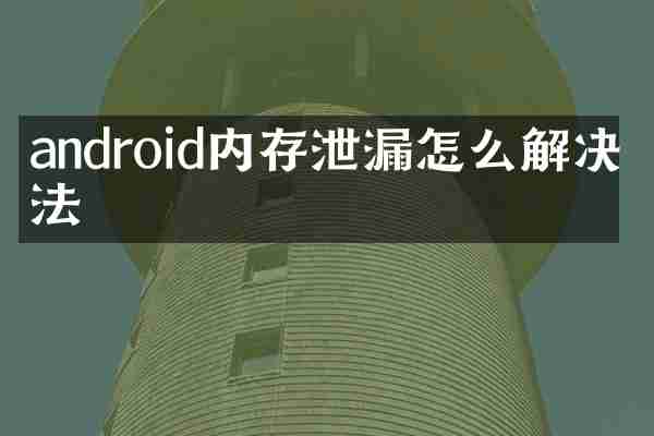 android内存泄漏怎么解决方法