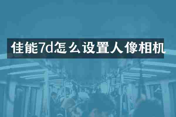 佳能7d怎么设置人像相机