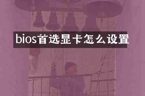bios首选显卡怎么设置