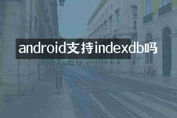 android支持indexdb吗