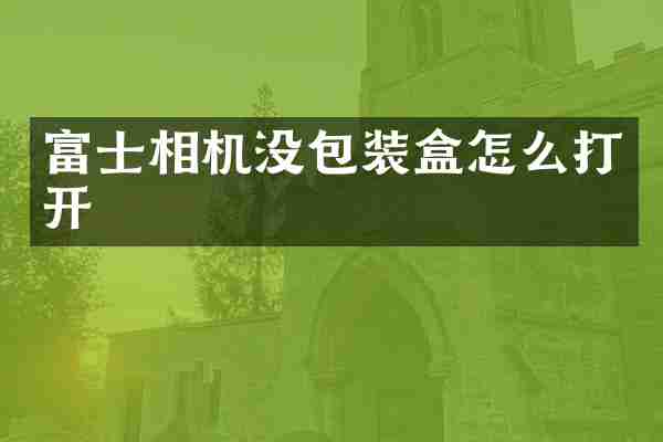 富士相机没包装盒怎么打开
