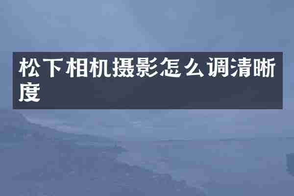 松下相机摄影怎么调清晰度