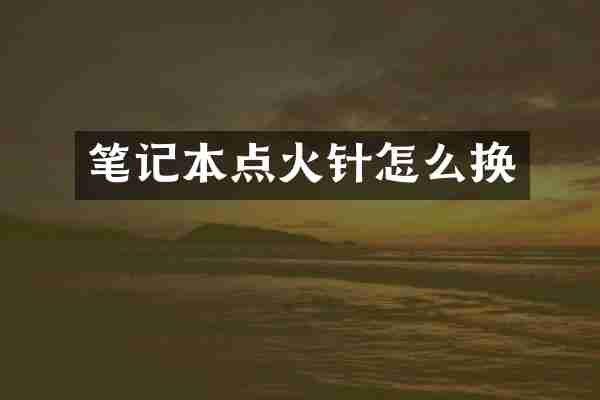 笔记本点火针怎么换