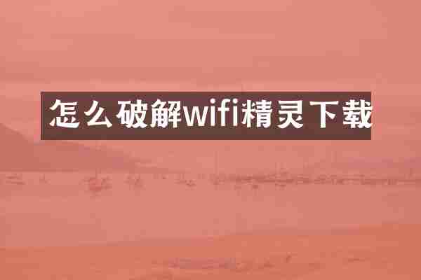 怎么破解wifi精灵下载