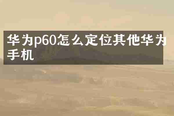 华为p60怎么定位其他华为手机