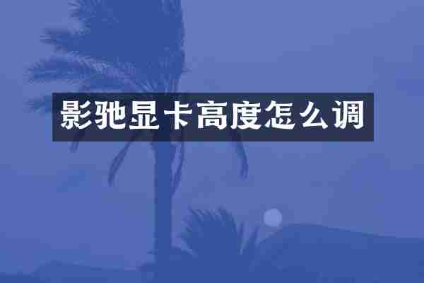 影驰显卡高度怎么调
