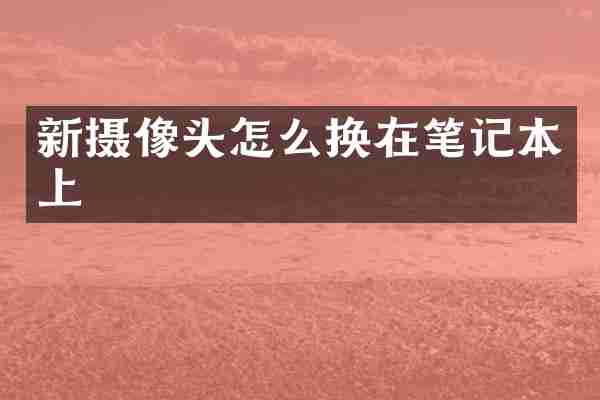 新摄像头怎么换在笔记本上