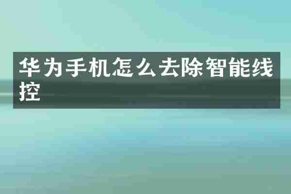 华为手机怎么去除智能线控