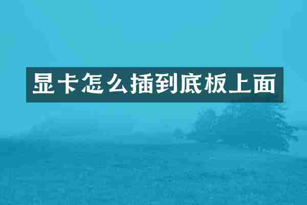 显卡怎么插到底板上面