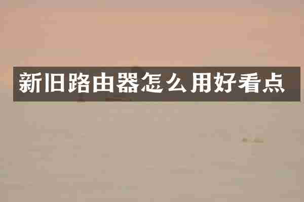 新旧路由器怎么用好看点