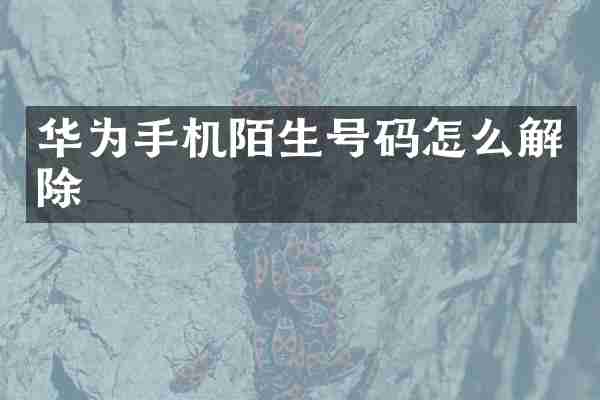 华为手机陌生号码怎么解除