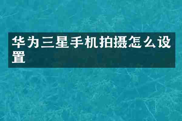 华为三星手机拍摄怎么设置