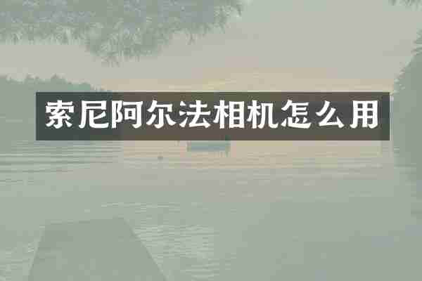 索尼阿尔法相机怎么用