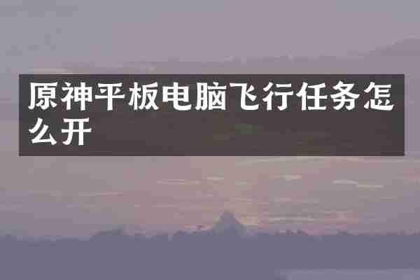 原神平板电脑飞行任务怎么开