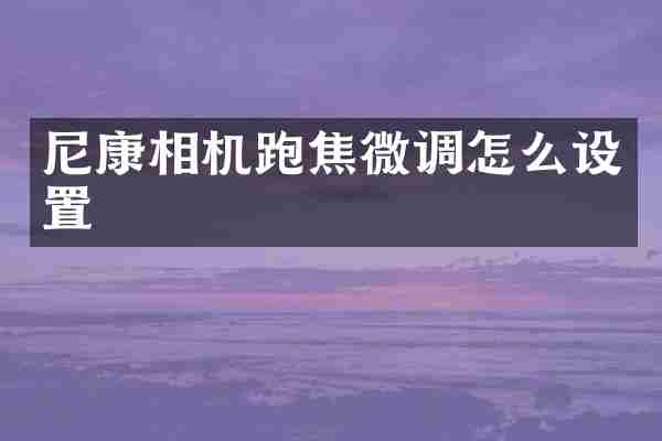 尼康相机跑焦微调怎么设置