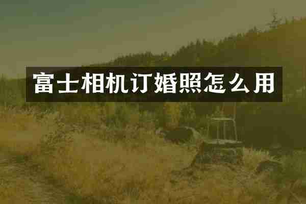 富士相机订婚照怎么用
