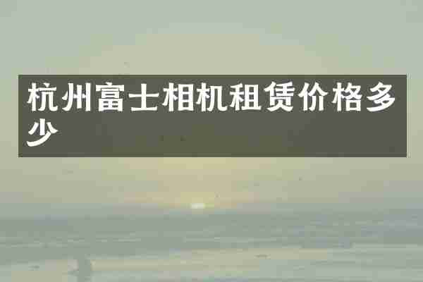 杭州富士相机租赁价格多少