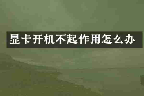 显卡开机不起作用怎么办