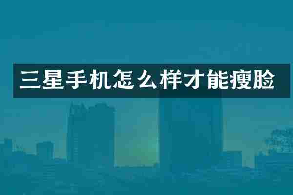 三星手机怎么样才能瘦脸