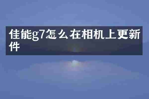 佳能g7怎么在相机上更新固件