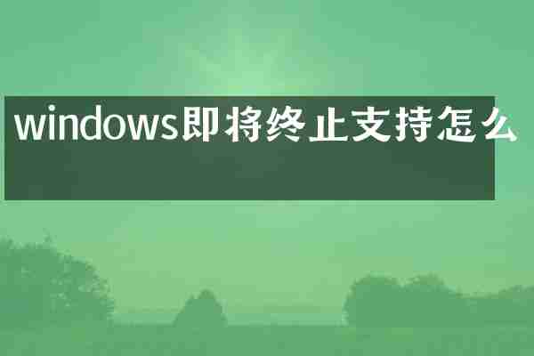 windows即将终止支持怎么办