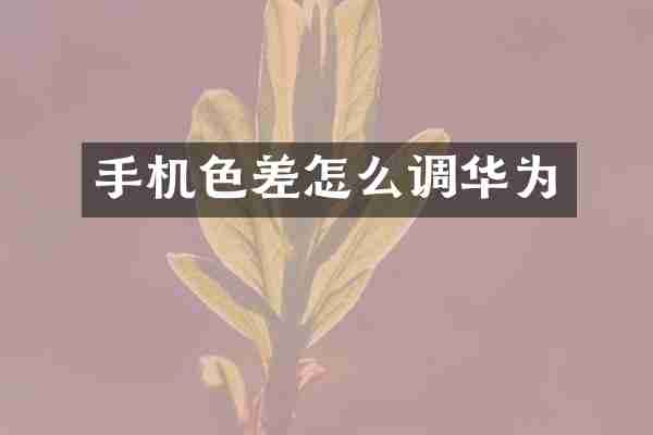 手机色差怎么调华为