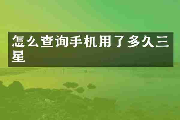 怎么查询手机用了多久三星
