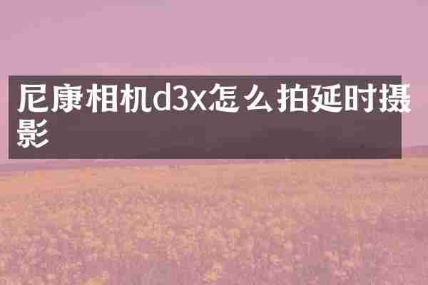 尼康相机d3x怎么拍延时摄影