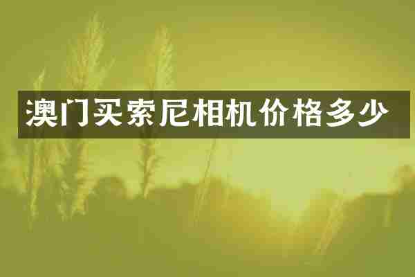 澳门买索尼相机价格多少