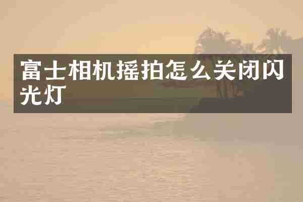 富士相机摇拍怎么关闭闪光灯