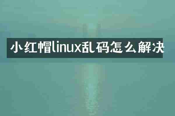 小红帽linux乱码怎么解决