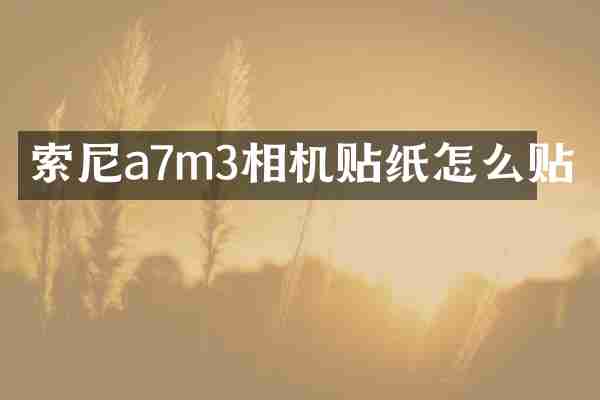 索尼a7m3相机贴纸怎么贴