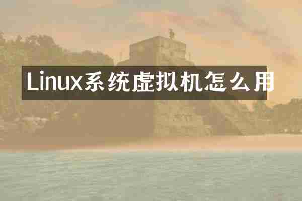 Linux系统虚拟机怎么用