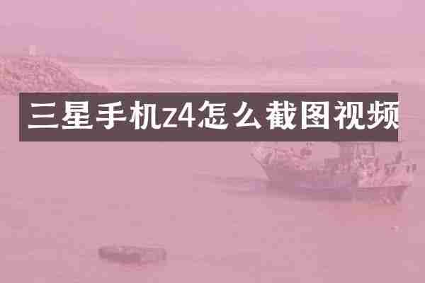 三星手机z4怎么截图视频
